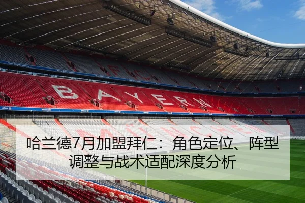 哈兰德7月加盟拜仁：角色定位、阵型调整与战术适配深度分析