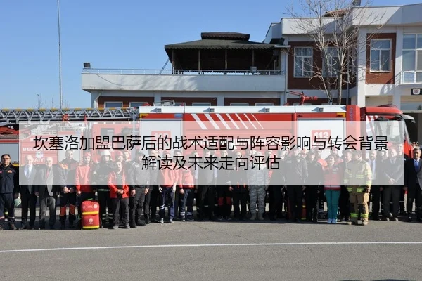 坎塞洛加盟巴萨后的战术适配与阵容影响与转会背景解读及未来走向评估