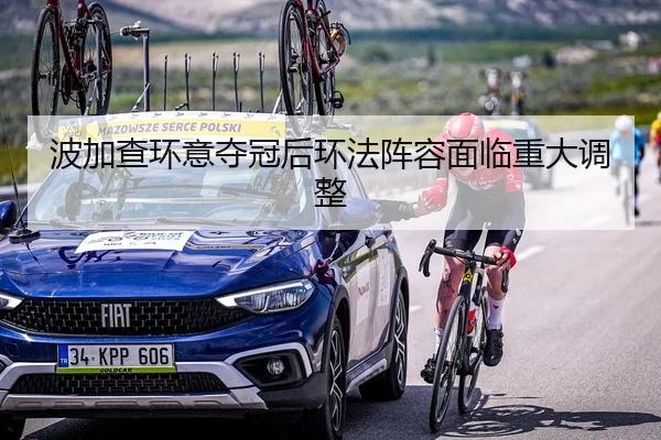波加查环意夺冠后环法阵容面临重大调整